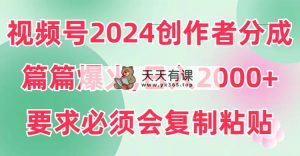 视频号2024创作者分成，片片爆火，要求必须会复制粘贴，日入2000+-天天有课网