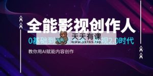 全能影视-创作者，0基本到短视频高手，影视剧2.0时期，手把手教你AI创变内容生产-天天有课网