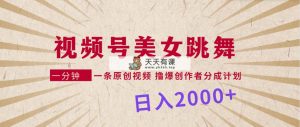 微信视频号，美女跳舞，一分钟一条原创短视频，撸爆原创者分为方案，日入2000-天天有课网