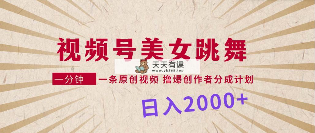 微信视频号，美女跳舞，一分钟一条原创短视频，撸爆原创者分为方案，日入2000-天天有课网