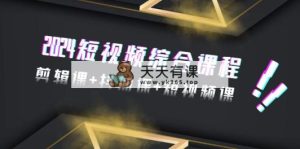 2024小视频拓展课程，视频剪辑课 抖加课 短视频课程-天天有课网
