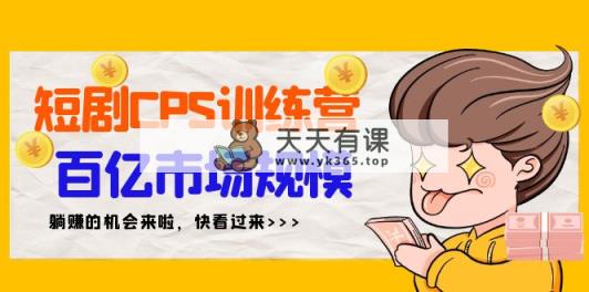 短剧剧本CPS夏令营，百亿元市场容量，初学者可躺着赚钱项目-天天有课网