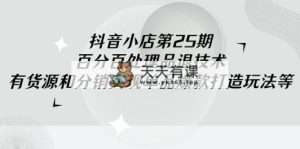 抖店-第25期，百分之百处理品退技术性，有一手货源和分销商完成品类爆款打造游戏玩法-天天有课网