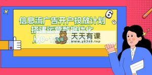信息流广告-广告开户投放计划构建经营数据优化，从0-1所有讲明白-天天有课网