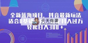 全新升级蓝海项目，抖音最新游戏玩法，适宜0基本新手，平稳月入了万，轻轻松松日入300＋-天天有课网