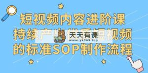 抖音内容升阶课，不断产出率优质视频的要求SOP制作过程-天天有课网