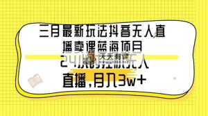 三月全新游戏玩法抖音无人在线购买课程蓝海项目，24钟头无人直播，月薪3w-天天有课网