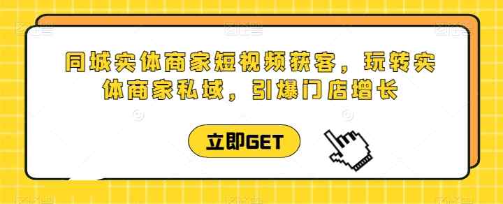 同城网实体商家短视频获客视频课堂，轻松玩实体商家公域，点爆店面提高-天天有课网