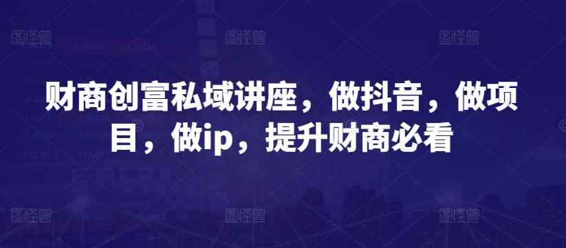 财商教育财富公域专题讲座，做抖音，做工程，做ip，提高财商教育必读-天天有课网