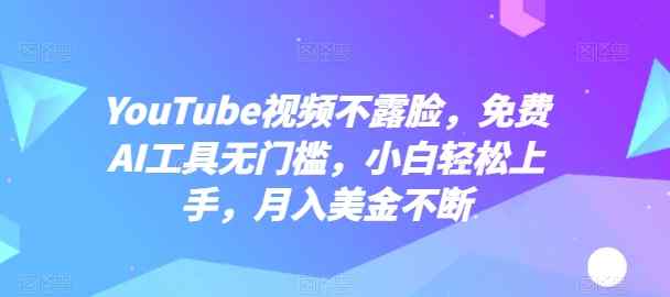YouTube短视频不露脸，完全免费AI专用工具零门槛，新手快速上手，月入美元持续【揭密】-天天有课网