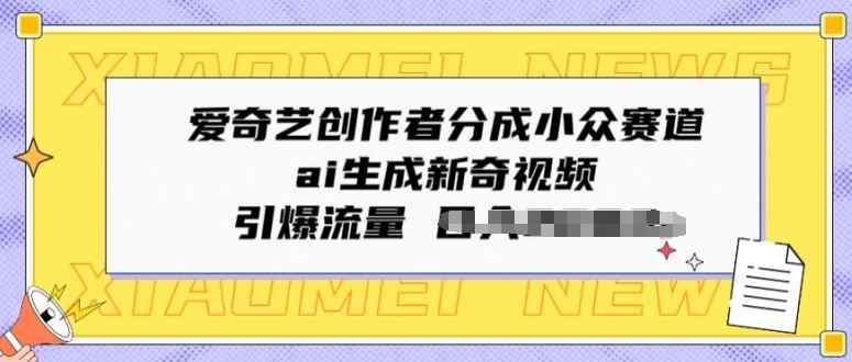 爱奇艺创作者分成小众赛道，ai生成新奇视频，引爆流量-天天有课网