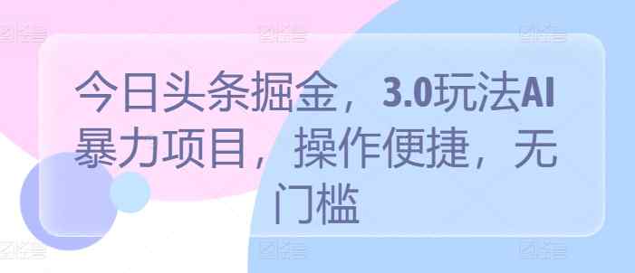 今日头条掘金，3.0玩法AI暴力项目，操作便捷，无门槛-天天有课网