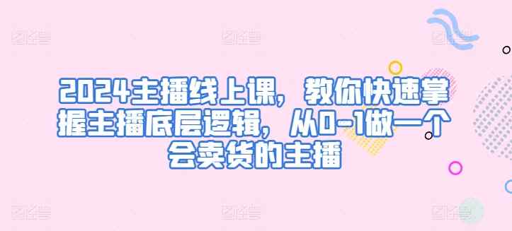 2024网络主播线上课，教大家快速上手网络主播底层思维，从0-1做一个会卖东西的网红-天天有课网
