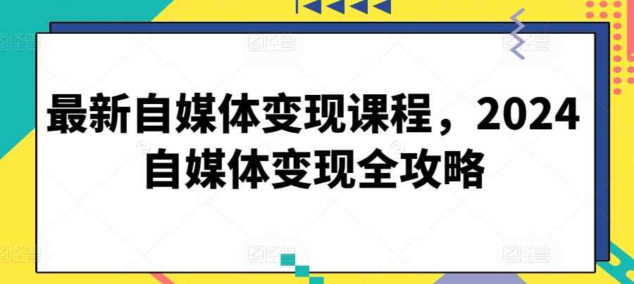 最新自媒体变现课程，2024自媒体变现全攻略-天天有课网