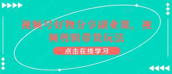 微信视频号好物分享第二职业课，视频编辑卖货游戏玩法-天天有课网