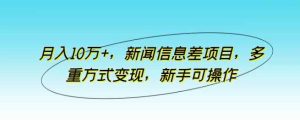 月入10万 ,新闻报道信息不对称新项目,多种形式转现,初学者易操作【揭密】-天天有课网