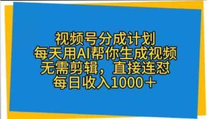 微信视频号分为方案,天天用AI替你形成短视频,不用视频剪辑,立即连怼-天天有课网