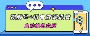 独家首发，微信视频号 抖音视频二端代管自动点击转现，日入500-天天有课网
