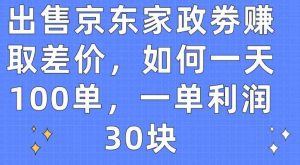 售卖京东家政劵获取收益，怎样一天100单，一单利润30块【揭密】-天天有课网