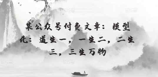 某微信公众号付费文章：模型化：道生一，一生二，二生三，三生万物-天天有课网