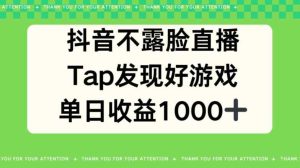 抖音不露脸直播,TAP发觉好手游推广,均值日入1000-天天有课网