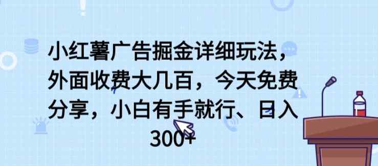 小红书广告宣传掘金队详尽游戏玩法，外边收费标准大几百，新手有手就行，日入300 【揭密】-天天有课网