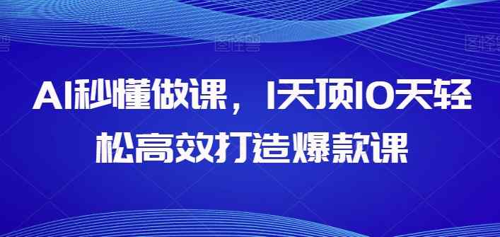 AI立懂做课，1天花板10天轻轻松松高效率推出爆款课-天天有课网