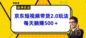 2024全新京东商城短视频卖货2.0游戏玩法，每日3min，日入500 【揭密】-天天有课网