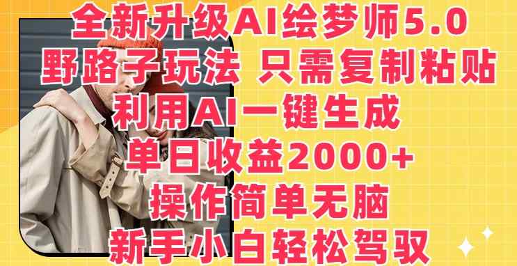 升级版AI绘梦师5.0.歪门邪道游戏玩法，仅需拷贝，运用AI一键生成，单日盈利2000 【揭密】-天天有课网