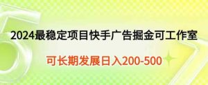 2024最可靠新项目快手广告掘金队新手有手就行,日入200-300可发展个人工作室引流矩阵实际操作-天天有课网