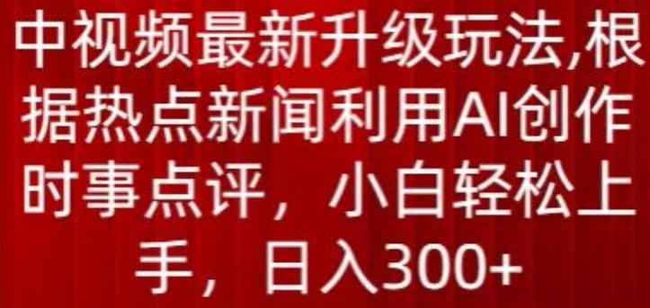 中视频全新升级玩法，依据热门新闻运用AI写作时事点评，日入300 【揭密】-天天有课网