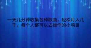一天数分钟搜集各种歌曲,轻轻松松月入好几千,任何人都可以来操作的小项目-天天有课网