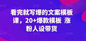 看了也写爆文案模板课,20 爆品模版 增粉人物关系卖货-天天有课网
