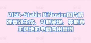 AIGC-Stable Diffusion照片高效便捷形成，AI能够实现，并且能够真正落地电商应用案例-天天有课网