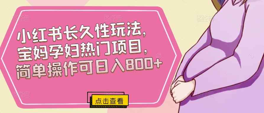 小红书的长期性玩法，宝妈妈孕妈妈热门产品，易操作可日入800-天天有课网