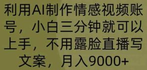运用AI制做情绪视频账号,小白三分钟即可入门,无需露脸直播撰写文案,月入9000-天天有课网