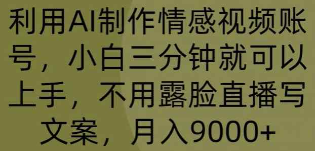 运用AI制做情绪视频账号，小白三分钟即可入门，无需露脸直播撰写文案，月入9000-天天有课网
