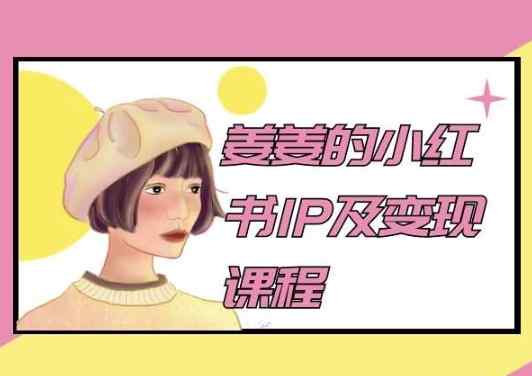 姜姜的小红书IP及转现课程内容，姜姜小红书的2024-天天有课网