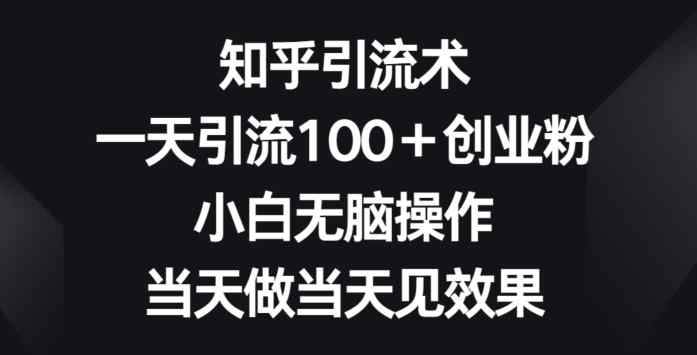 知乎引流术，一天引流100+创业粉，小白无脑操作，当天做当天见效果-天天有课网