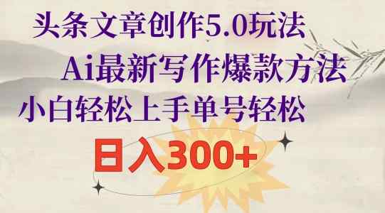 头条文章写作5.0游戏玩法，Ai全新创作爆品方式，新手快速上手，运单号轻轻松松，日入300-天天有课网