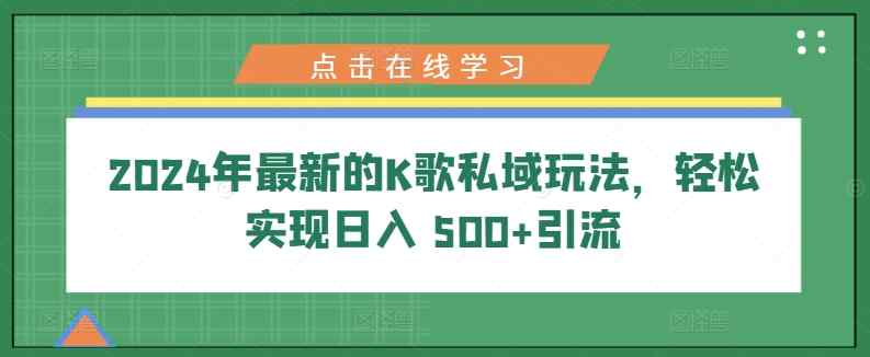 2024年最新K歌公域游戏玩法，真正实现日入 500 引流方法-天天有课网