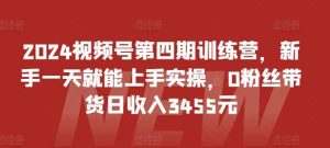 2024视频号第四期训练营，新手一天就能上手实操，0粉丝带货日收入3455元-天天有课网