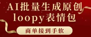 适合小白的AI批量生成100%原创loopy表情包小红书玩法,商单接到手软-天天有课网