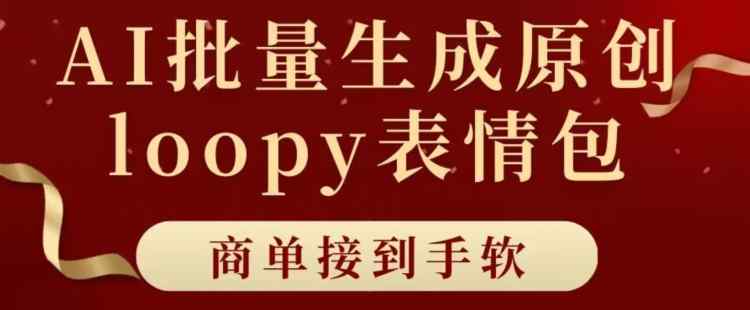 适合小白的AI批量生成100%原创loopy表情包小红书玩法，商单接到手软-天天有课网