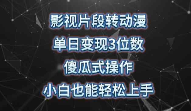 影视片段转动漫，单日变现3位数，暴力涨粉，傻瓜式操作，小白也能轻松上手【揭秘】-天天有课网