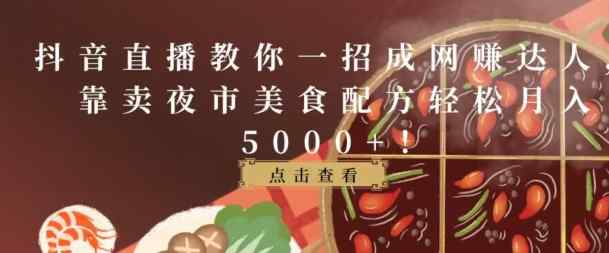 抖音直播教你一招成网赚达人，靠卖夜市美食配方轻松月入5000+-天天有课网