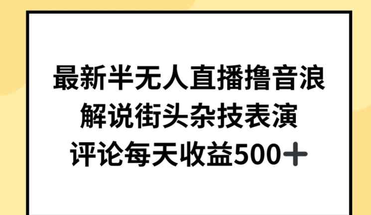 最新半无人直播撸音浪，解说街头杂技表演，平均每天收益500+【揭秘】-天天有课网