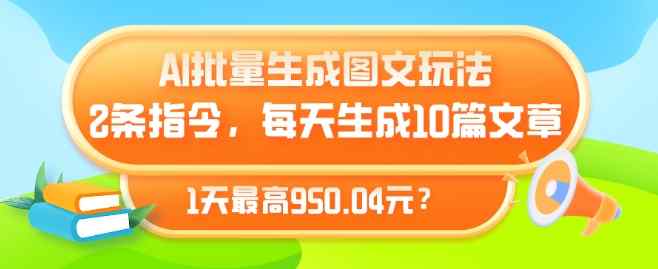 AI批量生成图文玩法，2条指令，每天生成10篇文章，1天最高950.04元?-天天有课网