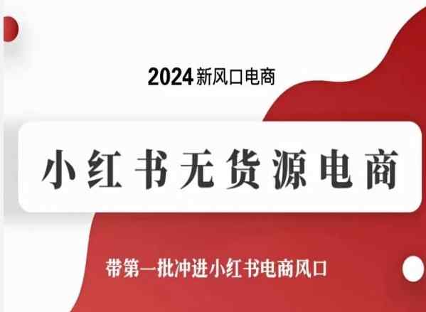 2024新风口电商，小红书无货源电商，带第一批冲进小红书电商风口-天天有课网