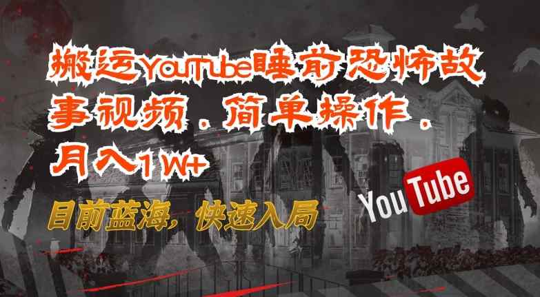 搬运YouTube睡前恐怖故事视频，简单操作，月入1W+，目前蓝海，快速入局【揭秘】-天天有课网